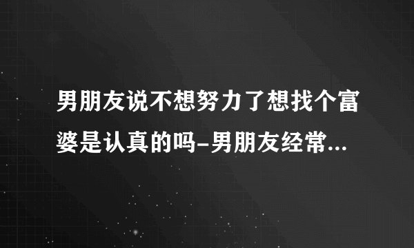 男朋友说不想努力了想找个富婆是认真的吗-男朋友经常说要找富婆什么心理
