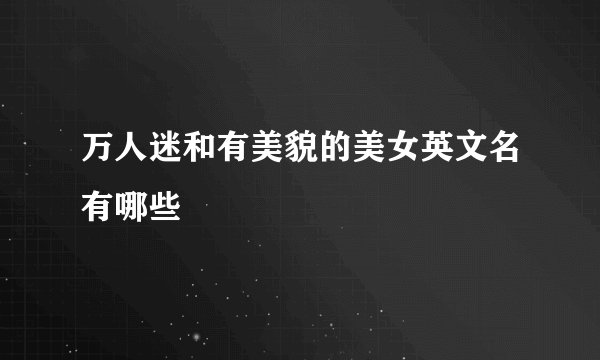 万人迷和有美貌的美女英文名有哪些