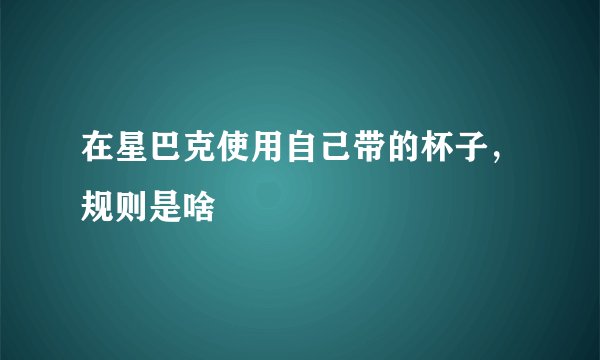 在星巴克使用自己带的杯子,规则是啥