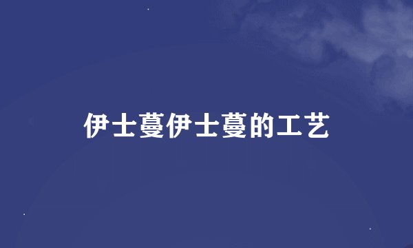 伊士蔓伊士蔓的工艺
