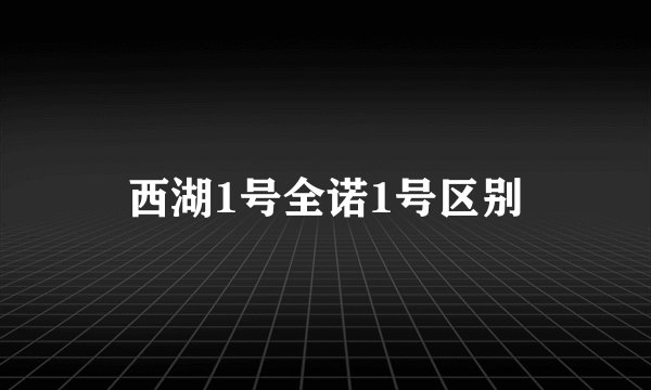 西湖1号全诺1号区别