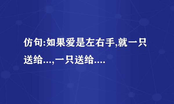 仿句:如果爱是左右手,就一只送给...,一只送给....