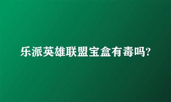 乐派英雄联盟宝盒有毒吗?
