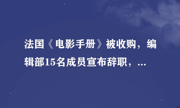法国《电影手册》被收购，编辑部15名成员宣布辞职，手册历史第一次全员离职