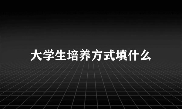 大学生培养方式填什么