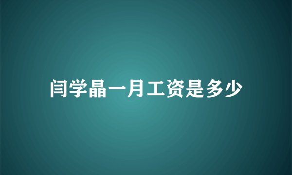 闫学晶一月工资是多少