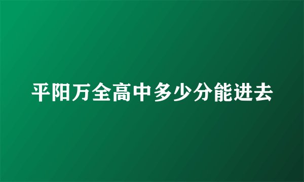 平阳万全高中多少分能进去