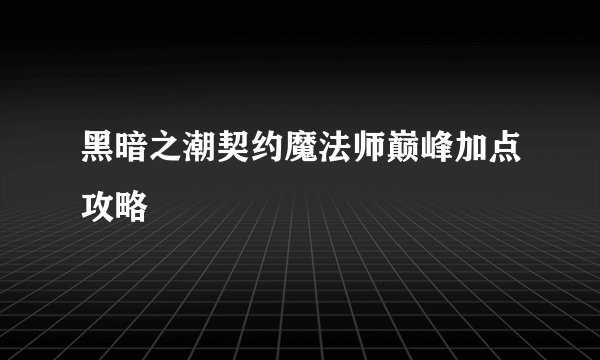 黑暗之潮契约魔法师巅峰加点攻略