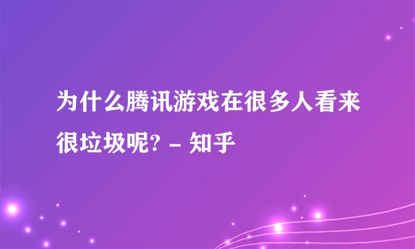 为什么腾讯游戏在很多人看来很垃圾呢? - 知乎