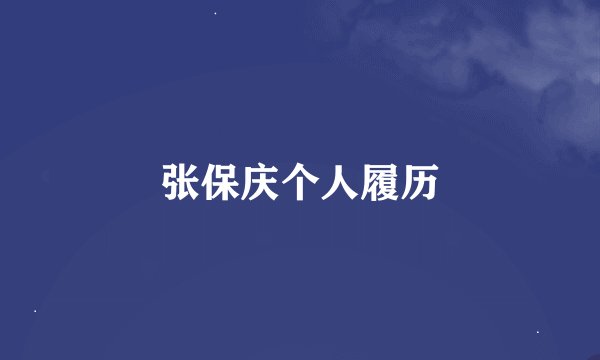 张保庆个人履历
