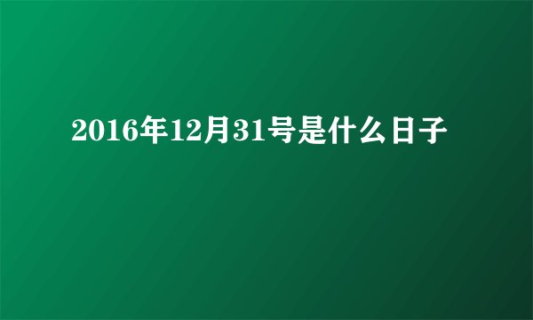 2016年12月31号是什么日子