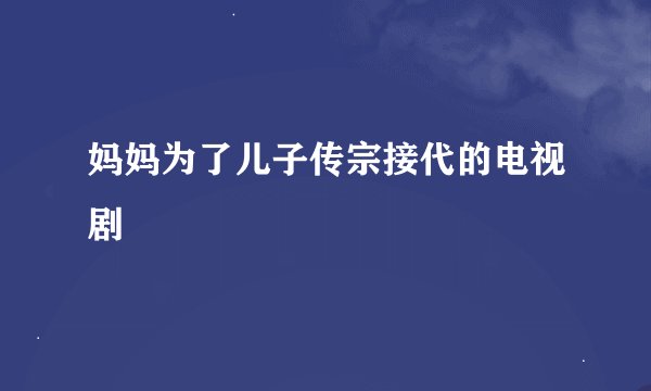 妈妈为了儿子传宗接代的电视剧
