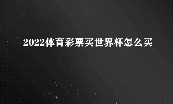 2022体育彩票买世界杯怎么买