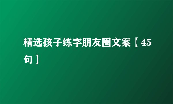 精选孩子练字朋友圈文案【45句】