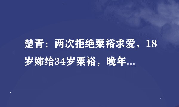 楚青：两次拒绝粟裕求爱，18岁嫁给34岁粟裕，晚年为粟裕平反