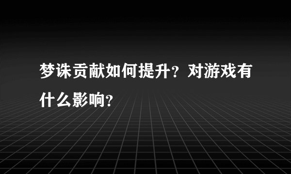 梦诛贡献如何提升？对游戏有什么影响？