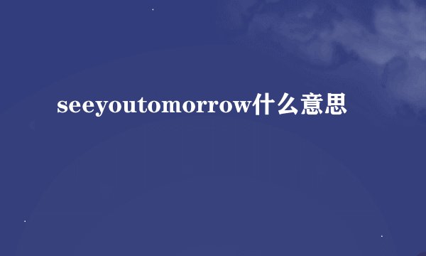 seeyoutomorrow什么意思