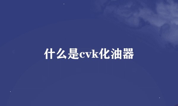 什么是cvk化油器