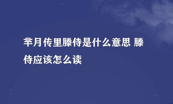 芈月传里滕侍是什么意思 滕侍应该怎么读