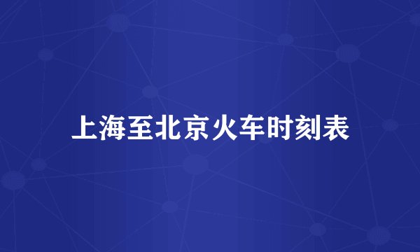 上海至北京火车时刻表