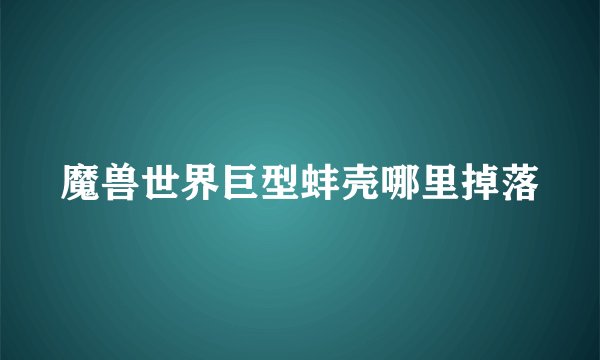 魔兽世界巨型蚌壳哪里掉落