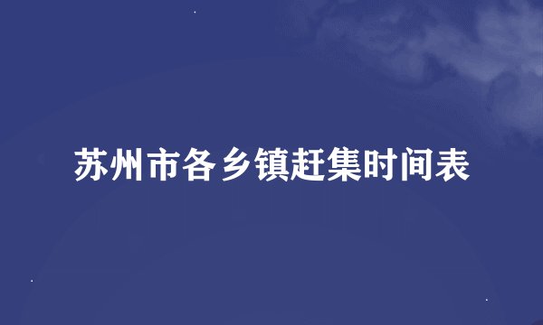 苏州市各乡镇赶集时间表