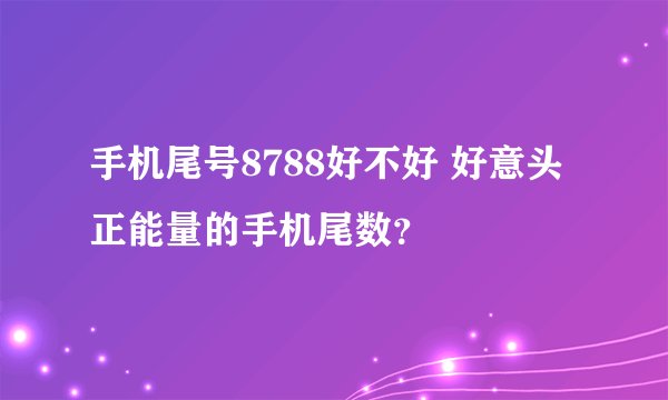 手机尾号8788好不好 好意头正能量的手机尾数？