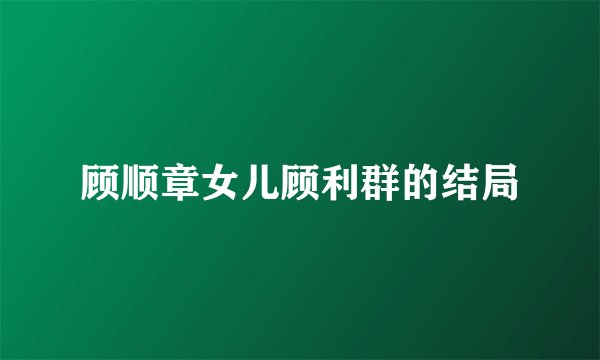 顾顺章女儿顾利群的结局