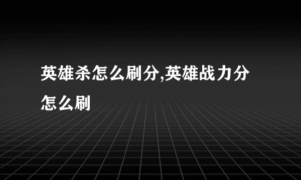 英雄杀怎么刷分,英雄战力分怎么刷