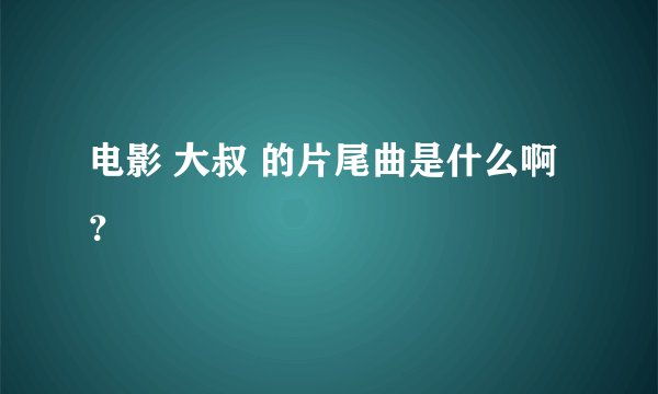 电影 大叔 的片尾曲是什么啊？