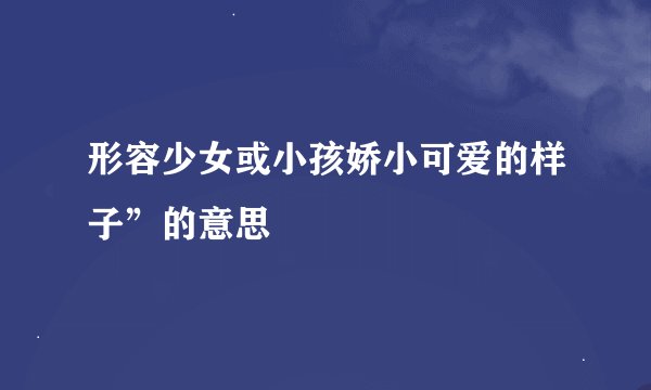 形容少女或小孩娇小可爱的样子”的意思