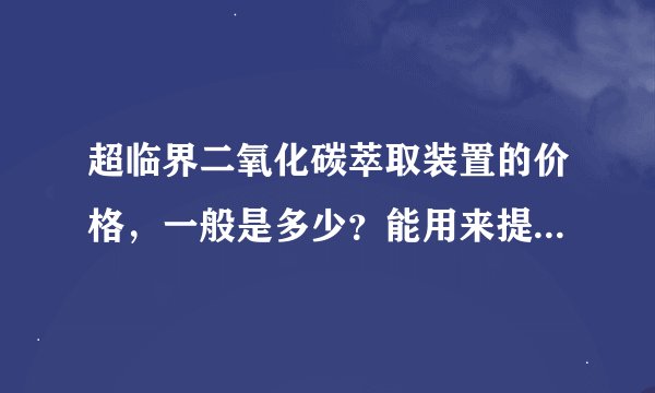 超临界二氧化碳萃取装置的价格，一般是多少？能用来提取植物精油的那种。