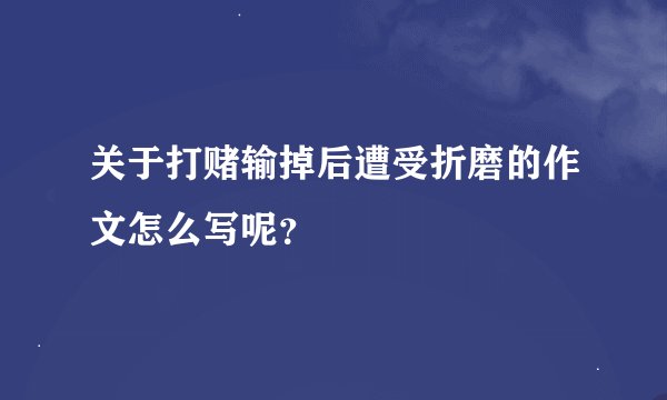 关于打赌输掉后遭受折磨的作文怎么写呢？