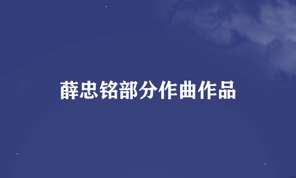 薛忠铭部分作曲作品