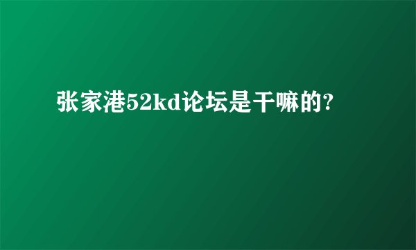张家港52kd论坛是干嘛的?
