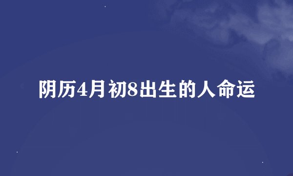 阴历4月初8出生的人命运