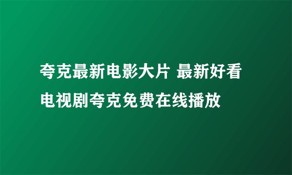 夸克最新电影大片 最新好看电视剧夸克免费在线播放