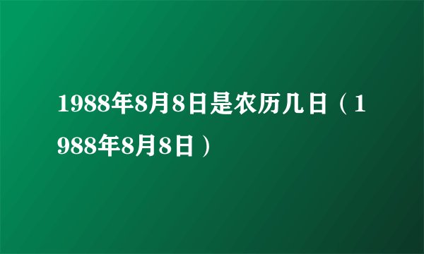 1988年8月8日是农历几日（1988年8月8日）