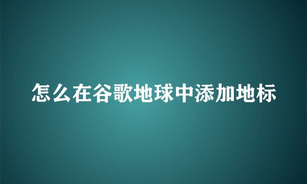 怎么在谷歌地球中添加地标