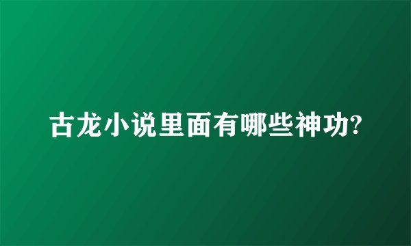古龙小说里面有哪些神功?