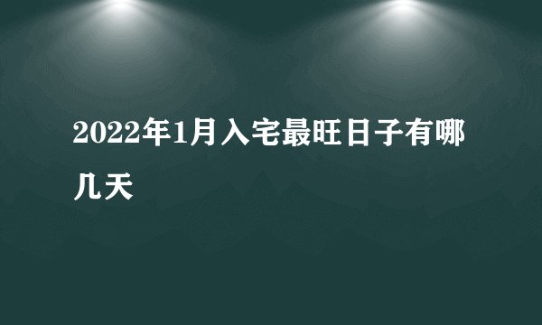 2022年1月入宅最旺日子有哪几天