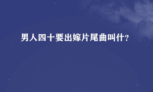 男人四十要出嫁片尾曲叫什？