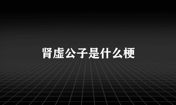 肾虚公子是什么梗