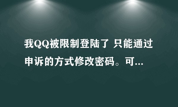 我QQ被限制登陆了 只能通过申诉的方式修改密码。可我申诉了好多次一直申诉不成功求高人指点????