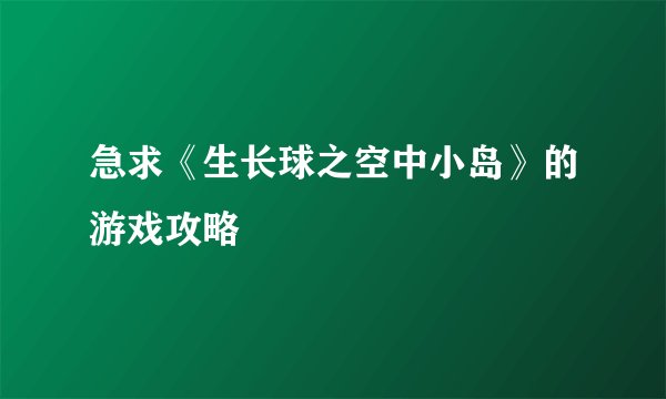 急求《生长球之空中小岛》的游戏攻略