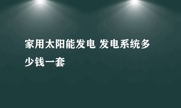 家用太阳能发电 发电系统多少钱一套