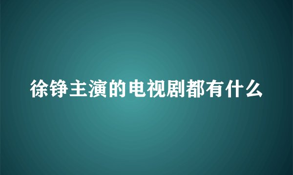 徐铮主演的电视剧都有什么