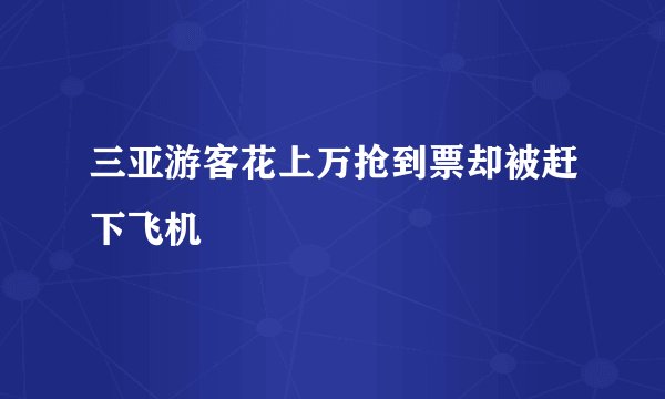 三亚游客花上万抢到票却被赶下飞机