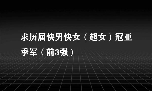 求历届快男快女（超女）冠亚季军（前3强）