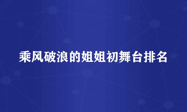 乘风破浪的姐姐初舞台排名